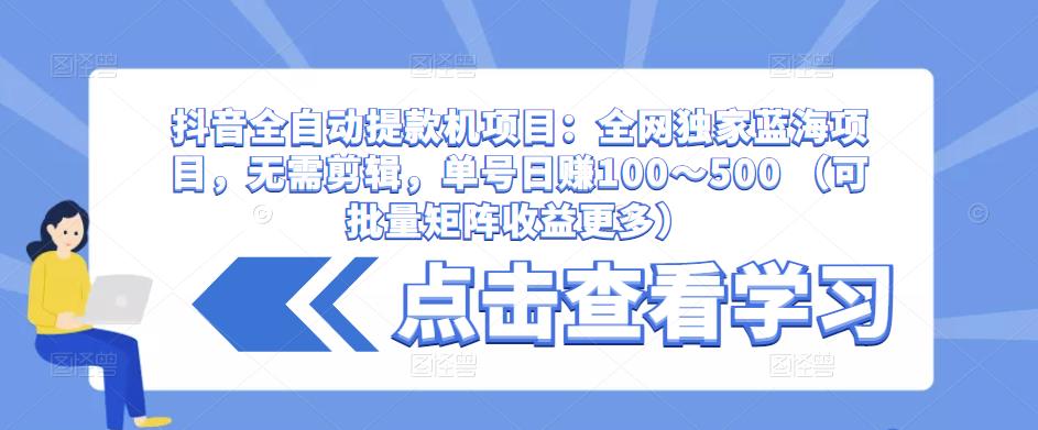 抖音全自动提款机项目：全网独家蓝海项目，无需剪辑，单号日赚100～500 （可批量矩阵收益更多）-狂神云浏览专注活动，软件，教程分享！总之就是网络那些事。