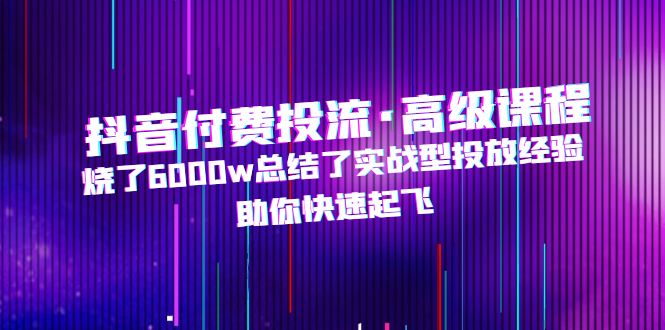 （4928期）抖音付费投流·高级课程，烧了6000w总结了实战型投放经验，助你快速起飞-狂神云浏览专注活动，软件，教程分享！总之就是网络那些事。
