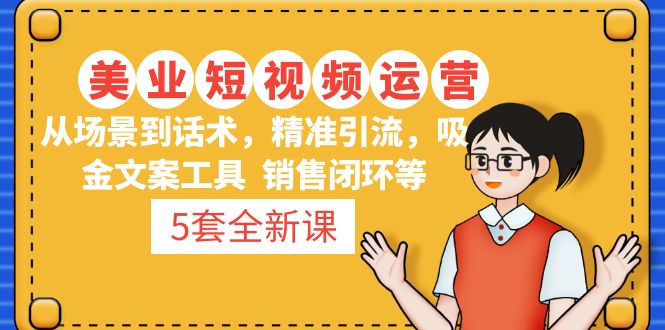 （4926期）5套·美业短视频运营课 从场景到话术·精准引流·吸金文案工具·销售闭环等-狂神云浏览专注活动，软件，教程分享！总之就是网络那些事。