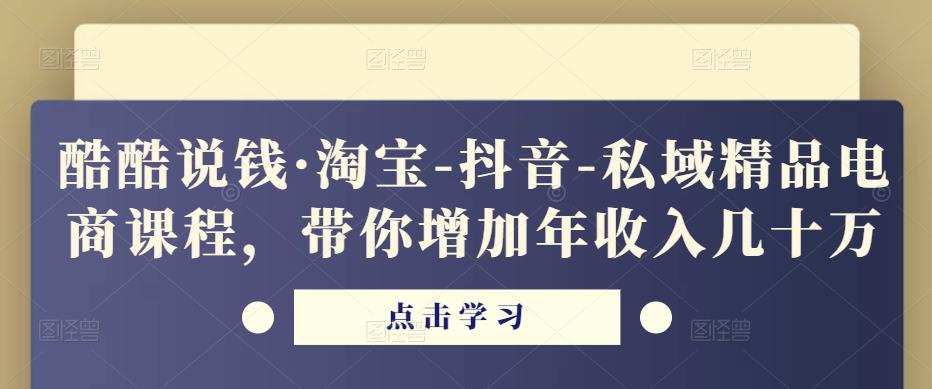 酷酷说钱·淘宝-抖音-私域精品‬电商课程，带你增加年收入几十万-狂神云浏览专注活动，软件，教程分享！总之就是网络那些事。