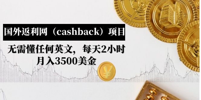 （4888期）国外返利网（cashback）项目：无需懂任何英文，每天2小时，月入3500美金-狂神云浏览专注活动，软件，教程分享！总之就是网络那些事。