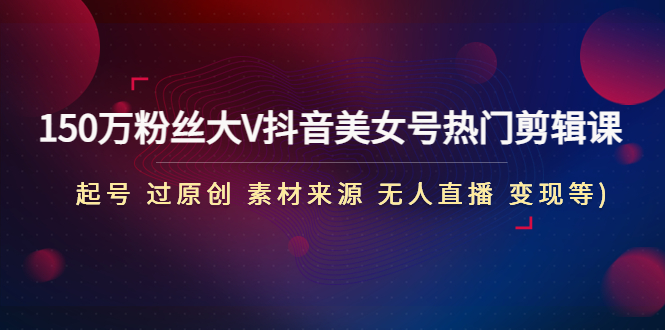 （4803期）150万粉丝大V抖音美女号热门剪辑课(起号 过原创 素材来源 无人直播 变现)-狂神云浏览专注活动，软件，教程分享！总之就是网络那些事。