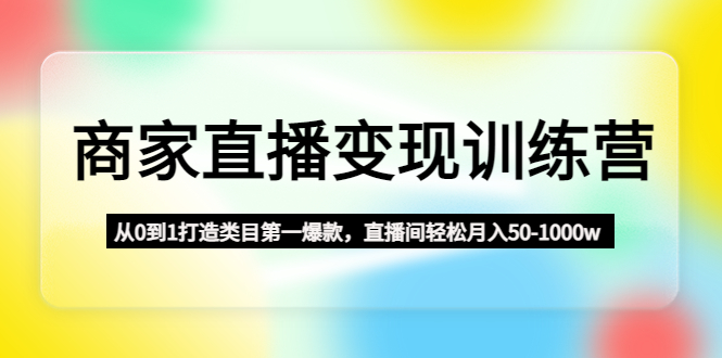 （4736期）商家直播变现训练营：从0到1打造类目第一爆款，直播间轻松月入50-1000w-狂神云浏览专注活动，软件，教程分享！总之就是网络那些事。