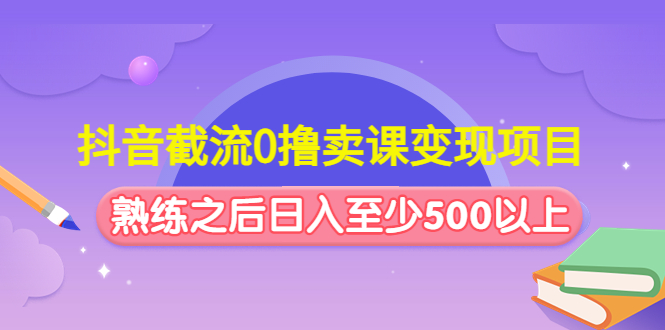 （4727期）抖音截流0撸卖课变现项目：这个玩法熟练之后日入至少500以上-狂神云浏览专注活动，软件，教程分享！总之就是网络那些事。