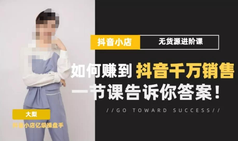 梨子会·抖店无货源进阶冲刺课，如何赚到抖音千万销售，这套课程会告诉你答案-狂神云浏览专注活动，软件，教程分享！总之就是网络那些事。