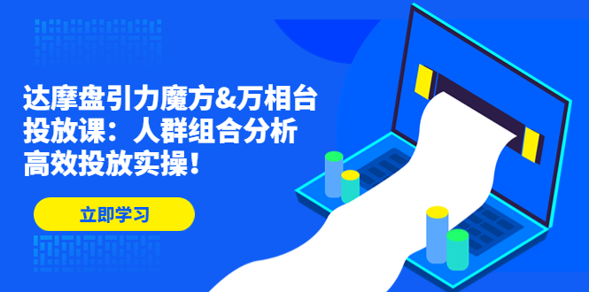 （4709期）达摩盘引力魔方&万相台投放课：人群组合分析，高效投放实操！-狂神云浏览专注活动，软件，教程分享！总之就是网络那些事。