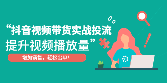 （4649期）抖音视频带货实战投流，提升视频播放量，增加销售轻松出单！-狂神云浏览专注活动，软件，教程分享！总之就是网络那些事。