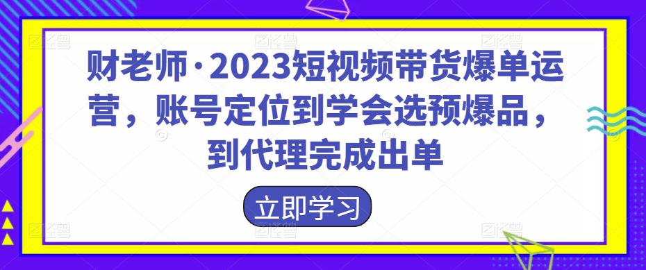 财老师·2023短视频带货爆单运营，账号定位到学会选预爆品，到代理完成出单-狂神云浏览专注活动，软件，教程分享！总之就是网络那些事。