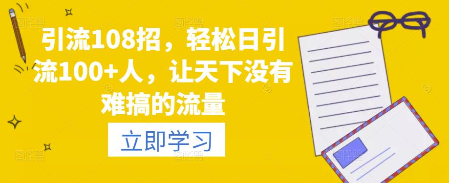 引流108招，轻松日引流100+人，让天下没有难搞的流量-狂神云浏览专注活动，软件，教程分享！总之就是网络那些事。