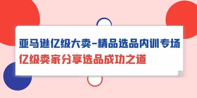 （10034期）亚马逊亿级大卖-精品选品内训专场，亿级卖家分享选品成功之道-狂神云浏览专注活动，软件，教程分享！总之就是网络那些事。