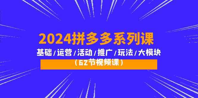 （10019期）2024拼多多系列课：基础/运营/活动/推广/玩法/大模块（62节视频课）-狂神云浏览专注活动，软件，教程分享！总之就是网络那些事。