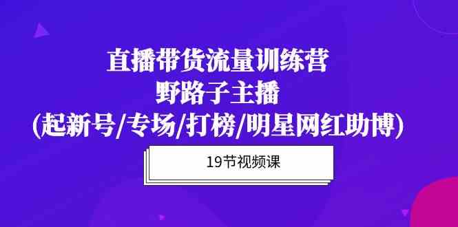 （10016期）直播带货流量特训营，野路子主播(起新号/专场/打榜/明星网红助博)19节课-狂神云浏览专注活动，软件，教程分享！总之就是网络那些事。