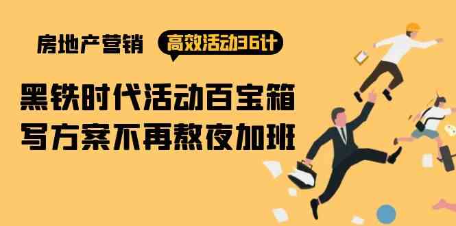 （9966期）房产营销高效活动36计：黑铁时代 活动百宝箱，写方案不再熬夜加班-狂神云浏览专注活动，软件，教程分享！总之就是网络那些事。