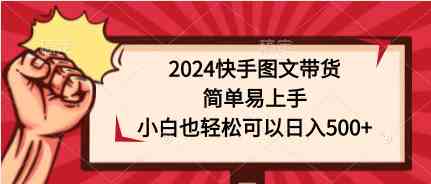 （9958期）2024快手图文带货，简单易上手，小白也轻松可以日入500+-狂神云浏览专注活动，软件，教程分享！总之就是网络那些事。
