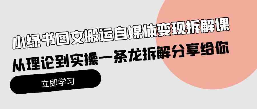 （10055期）小绿书图文搬运自媒体变现拆解课，从理论到实操一条龙拆解分享给你-狂神云浏览专注活动，软件，教程分享！总之就是网络那些事。