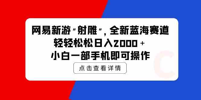 （9936期）网易新游 射雕 全新蓝海赛道，轻松日入2000＋小白一部手机即可操作-狂神云浏览专注活动，软件，教程分享！总之就是网络那些事。
