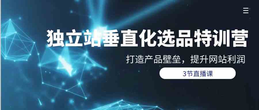 （9925期）独立站-垂直化选品训练营，打造产品壁垒，提升网站利润（3节直播课）-狂神云浏览专注活动，软件，教程分享！总之就是网络那些事。
