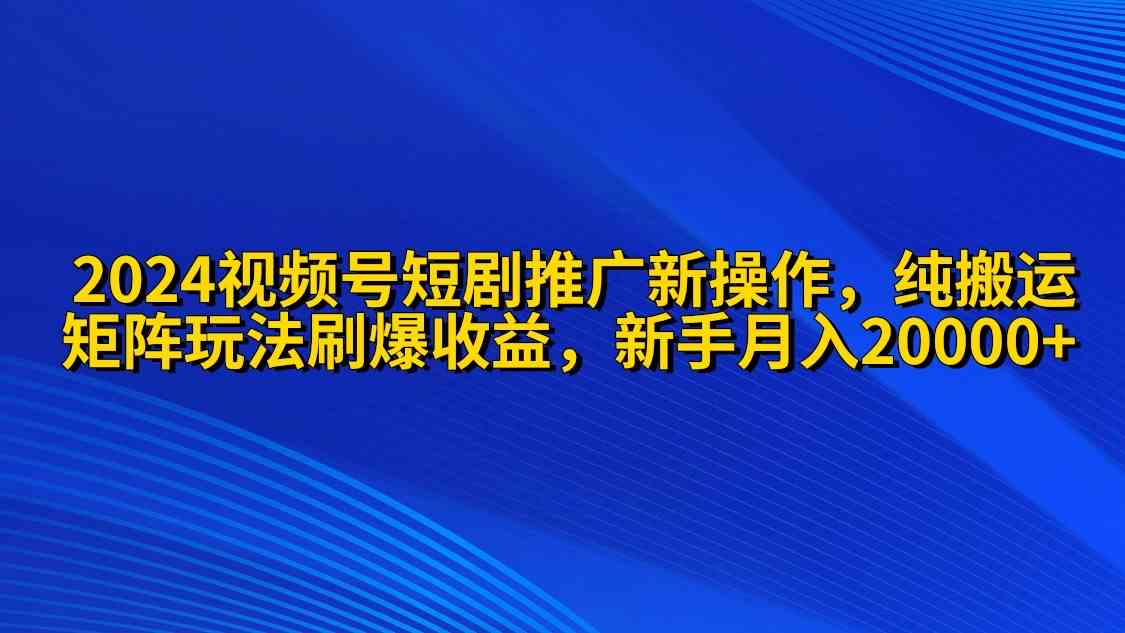 （9916期）2024视频号短剧推广新操作 纯搬运+矩阵连爆打法刷爆流量分成 小白月入20000-狂神云浏览专注活动，软件，教程分享！总之就是网络那些事。