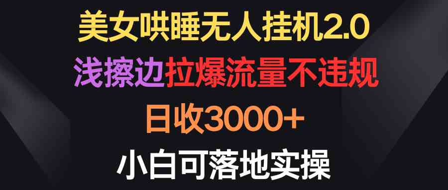 （9906期）美女哄睡无人挂机2.0，浅擦边拉爆流量不违规，日收3000+，小白可落地实操-狂神云浏览专注活动，软件，教程分享！总之就是网络那些事。