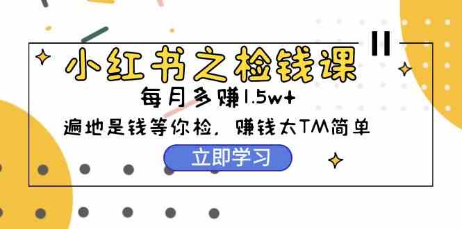（9890期）小红书之检钱课：从0开始实测每月多赚1.5w起步，赚钱真的太简单了（98节）-狂神云浏览专注活动，软件，教程分享！总之就是网络那些事。