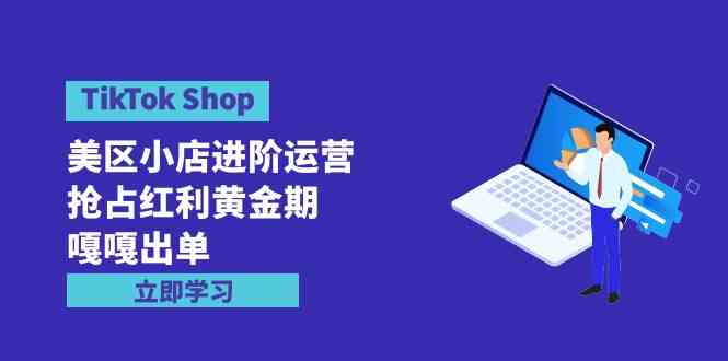 （9886期）TikTok Shop-美区小店进阶运营，抢占红利黄金期 嘎嘎出单（7节课）-狂神云浏览专注活动，软件，教程分享！总之就是网络那些事。