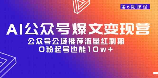 （9824期）AI公众号爆文-变现营06期，公众号公域推荐流量红利期，0粉起号也能10w+-狂神云浏览专注活动，软件，教程分享！总之就是网络那些事。