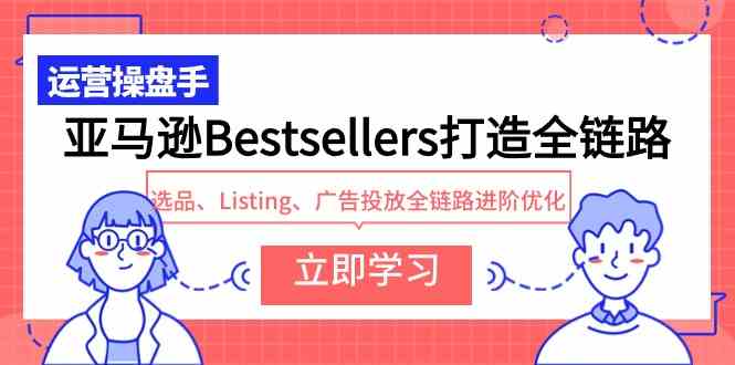 （9801期）亚马逊Bestsellers打造全链路，选品、Listing、广告投放全链路进阶优化-狂神云浏览专注活动，软件，教程分享！总之就是网络那些事。