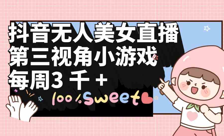 （9796期）抖音无人美女直播，第三视角小游戏，每周收益3000+-狂神云浏览专注活动，软件，教程分享！总之就是网络那些事。