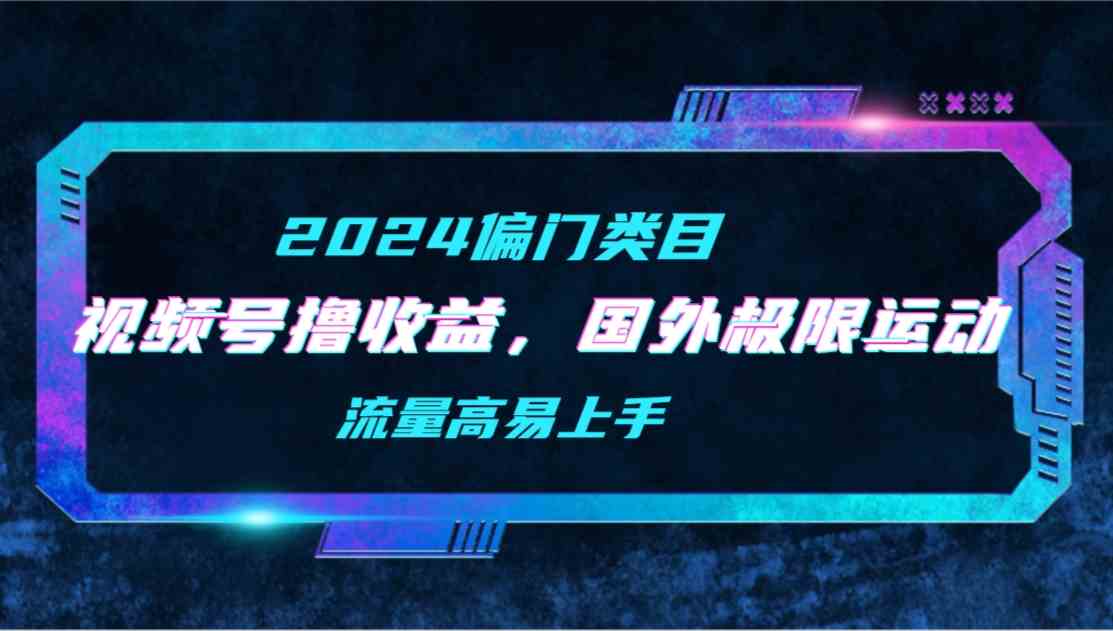 （9774期）【2024偏门类目】视频号撸收益，二创国外极限运动视频锦集，流量高易上手-狂神云浏览专注活动，软件，教程分享！总之就是网络那些事。