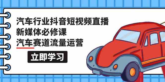 （9741期）汽车行业 抖音短视频-直播新媒体必修课，汽车赛道流量运营（118节课）-狂神云浏览专注活动，软件，教程分享！总之就是网络那些事。