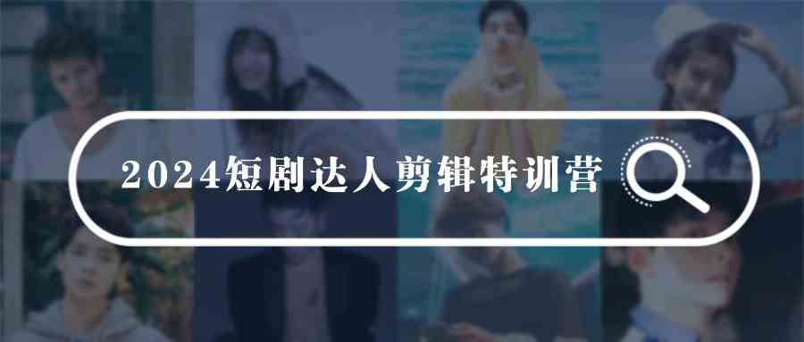 （9688期）2024短剧达人剪辑特训营，适合宝爸宝妈的0基础剪辑训练营（51节课）-狂神云浏览专注活动，软件，教程分享！总之就是网络那些事。