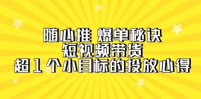 （9687期）随心推 爆单秘诀，短视频带货-超1个小目标的投放心得（7节视频课）-狂神云浏览专注活动，软件，教程分享！总之就是网络那些事。