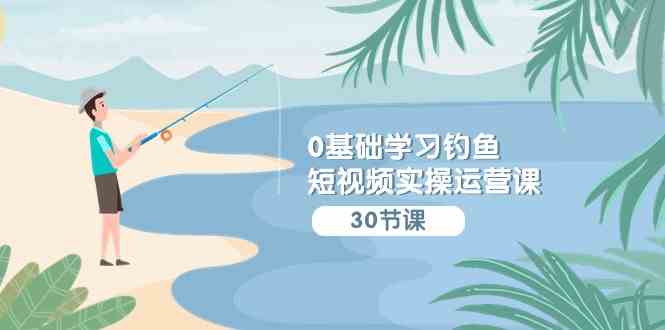 （9672期）0基础学习钓鱼短视频实操运营课：认知篇/定位篇/工具篇/内容篇/运营篇-狂神云浏览专注活动，软件，教程分享！总之就是网络那些事。