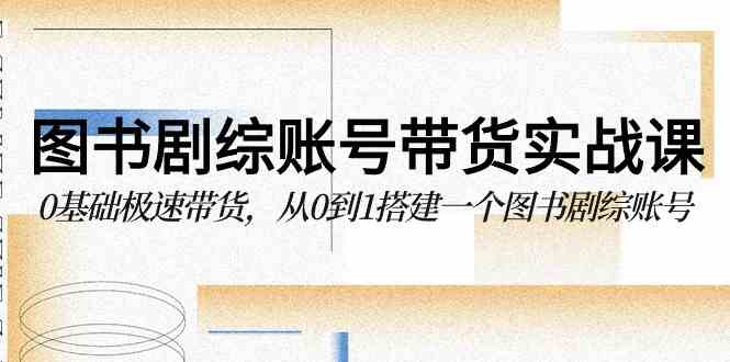 （9671期）图书-剧综账号带货实战课，0基础极速带货，从0到1搭建一个图书剧综账号-狂神云浏览专注活动，软件，教程分享！总之就是网络那些事。