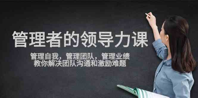 （9665期）管理者领导力课，管理自我，管理团队，管理业绩，教你解决团队沟通和激…-狂神云浏览专注活动，软件，教程分享！总之就是网络那些事。