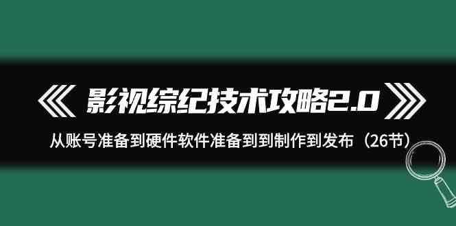（9633期）影视 综纪技术攻略2.0：从账号准备到硬件软件准备到到制作到发布（26节）-狂神云浏览专注活动，软件，教程分享！总之就是网络那些事。