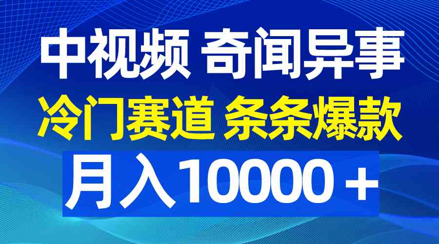 （9627期）中视频奇闻异事，冷门赛道条条爆款，月入10000＋-狂神云浏览专注活动，软件，教程分享！总之就是网络那些事。