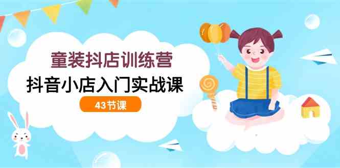 （9610期）童装抖店训练营，抖音小店入门实战课（43节课）-狂神云浏览专注活动，软件，教程分享！总之就是网络那些事。