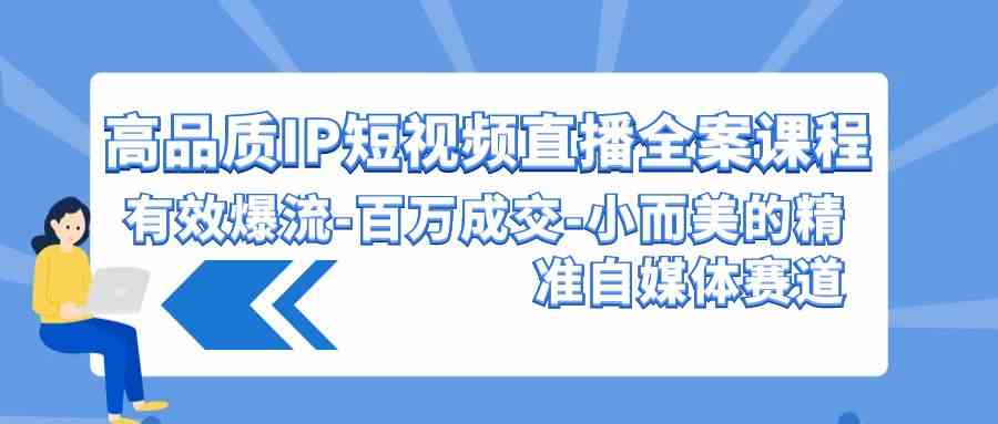 （9591期）高品质 IP短视频直播-全案课程，有效爆流-百万成交-小而美的精准自媒体赛道-狂神云浏览专注活动，软件，教程分享！总之就是网络那些事。