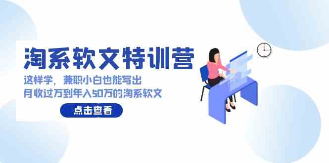 （9588期）淘系软文特训营：这样学，兼职小白也能写出月收过万到年入50万的淘系软文-狂神云浏览专注活动，软件，教程分享！总之就是网络那些事。