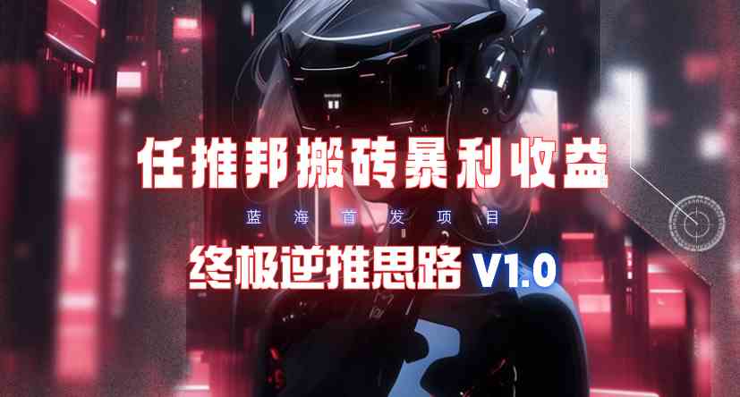 （9567期）【限时蓝海】任推邦搬砖暴利吃收益_终极逆推思路V1.0-狂神云浏览专注活动，软件，教程分享！总之就是网络那些事。