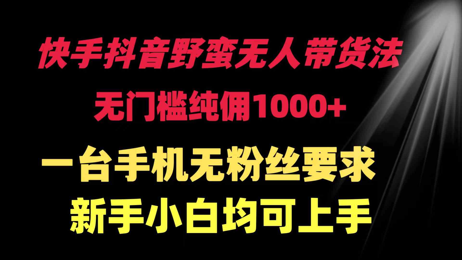 （9552期）快手抖音野蛮无人带货法 无门槛纯佣1000+ 一台手机无粉丝要求新手小白…-狂神云浏览专注活动，软件，教程分享！总之就是网络那些事。