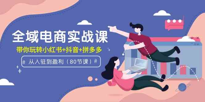 （9529期）全域电商实战课：从入驻到盈利，带你玩转小红书+抖音+拼多多（80节课）-狂神云浏览专注活动，软件，教程分享！总之就是网络那些事。