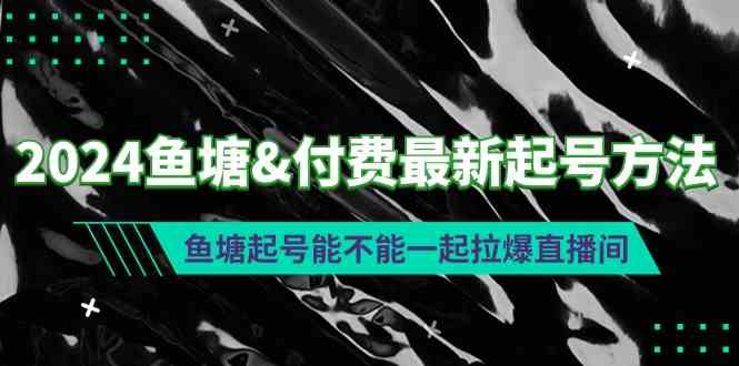 （9507期）2024鱼塘&付费最新起号方法：鱼塘起号能不能一起拉爆直播间-狂神云浏览专注活动，软件，教程分享！总之就是网络那些事。