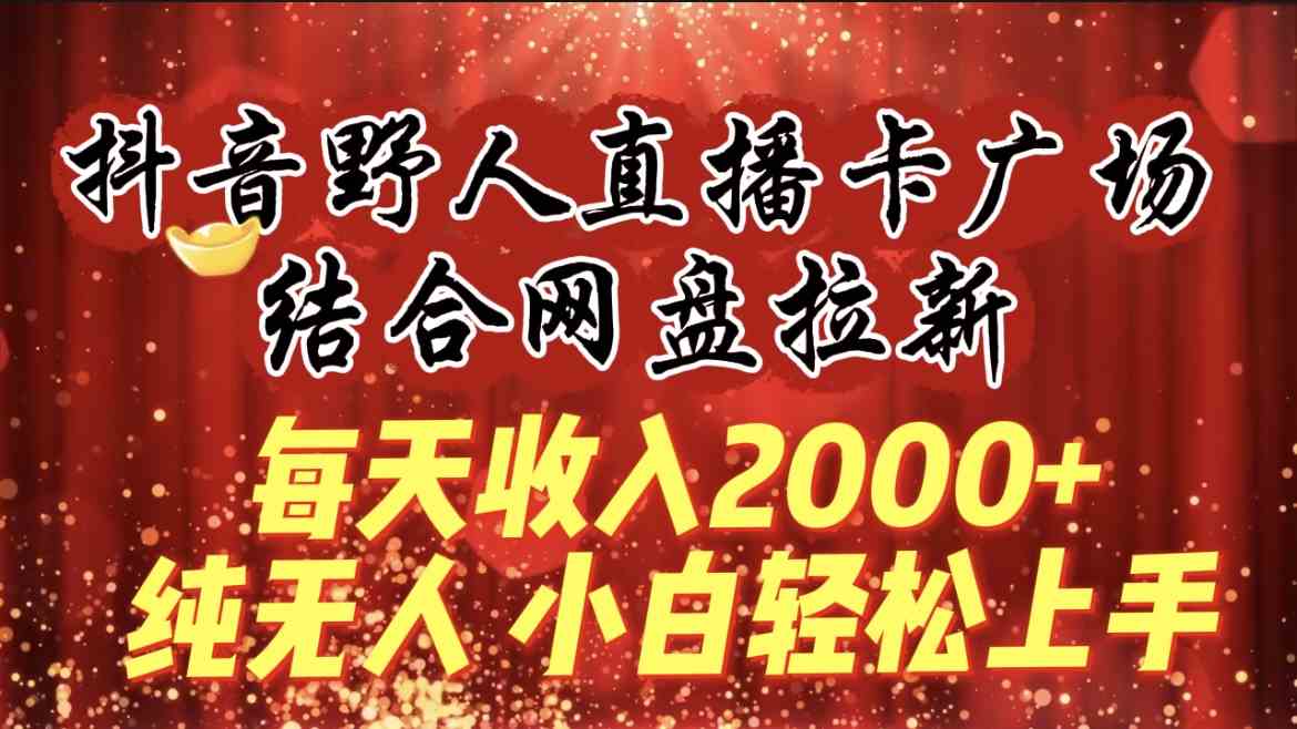 （9504期）每天收入2000+，抖音野人直播卡广场，结合网盘拉新，纯无人，小白轻松上手-狂神云浏览专注活动，软件，教程分享！总之就是网络那些事。