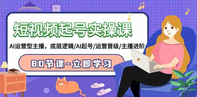 （9470期）短视频起号实操课，AI运营型主播，底层逻辑/AI起号/运营晋级/主播进阶/80节-狂神云浏览专注活动，软件，教程分享！总之就是网络那些事。