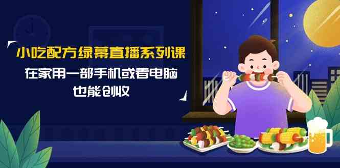（9450期）小吃配方绿幕直播系列课，在家用一部手机或者电脑也能创收（14节课）-狂神云浏览专注活动，软件，教程分享！总之就是网络那些事。