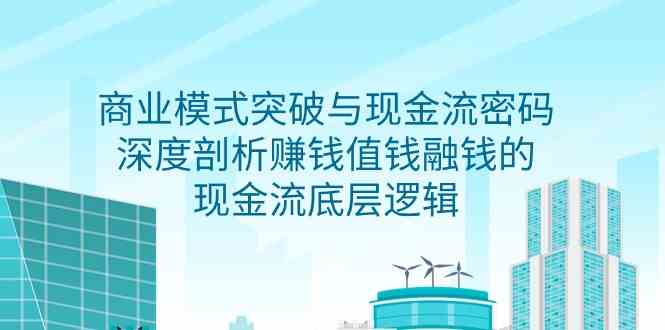 （9422期）商业模式 突破与现金流密码，深度剖析赚钱值钱融钱的现金流底层逻辑-无水印-狂神云浏览专注活动，软件，教程分享！总之就是网络那些事。