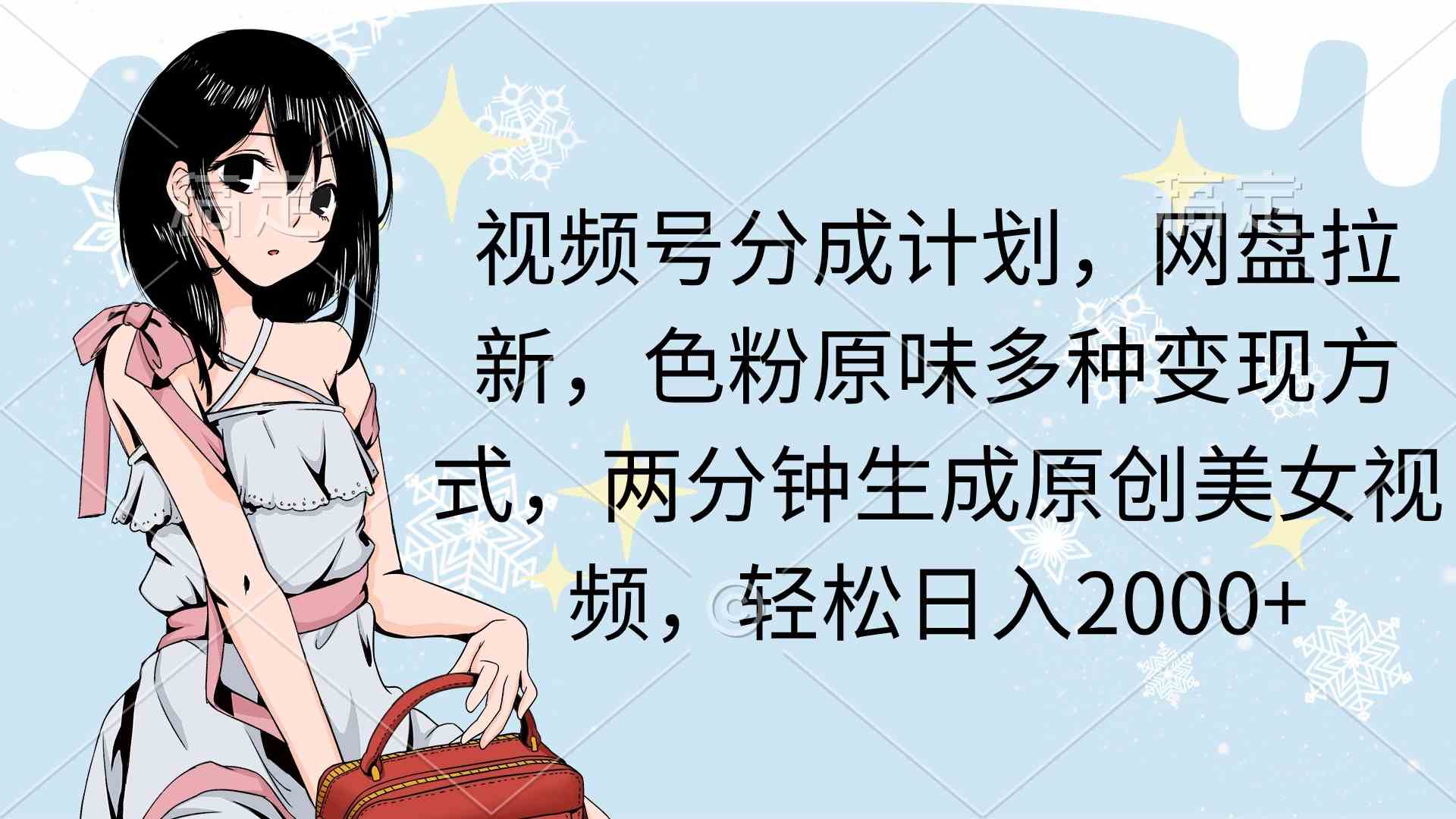 （9367期）视频号分成计划，网盘拉新，色粉原味多种变现方式，两分钟生成原创美女…-狂神云浏览专注活动，软件，教程分享！总之就是网络那些事。