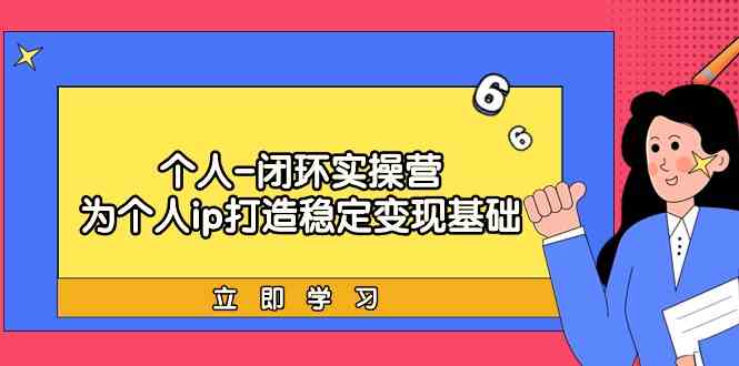 （9331期）个人-闭环实操营：为个人ip打造稳定变现基础，从价值定位/爆款打造/产品…-狂神云浏览专注活动，软件，教程分享！总之就是网络那些事。